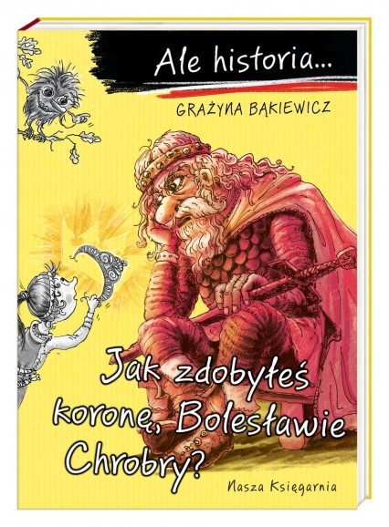 Ale historia… Jak zdobyłeś koronę, Bolesławie Chrobry? - Grażyna Bąkiewicz | okładka