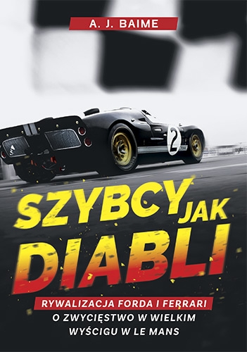 Szybcy jak diabli. Rywalizacja Forda i Ferrari o zwycięstwo w wielkim wyścigu w Le Mans - A.J. Baime | okładka