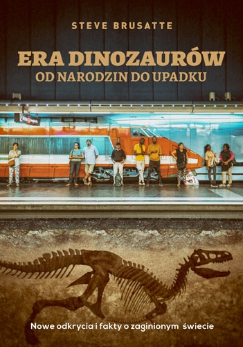 Era dinozaurów - od narodzin do upadku. Nowe odkrycia i fakty o zaginionym świecie - Steve Brusatte | okładka