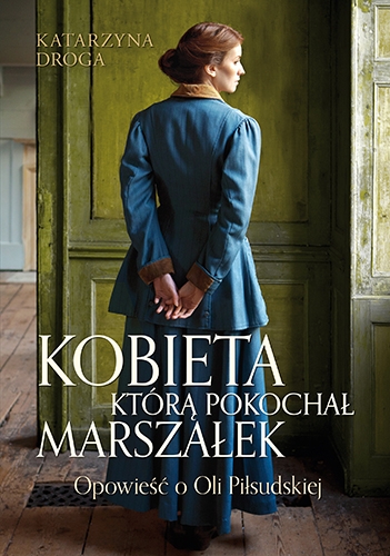 Kobieta, którą pokochał Marszałek. Opowieść o Oli Piłsudskiej (wyd. 2023) - Droga Katarzyna | okładka