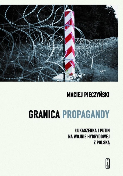 Granica propagandy. Łukaszenka i Putin na wojnie hybrydowej z Polską - Maciej Pieczyński | okładka