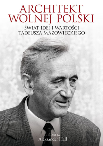 Architekt wolnej Polski. Świat wartości i idei Tadeusza Mazowieckiego - Aleksander Hall | okładka