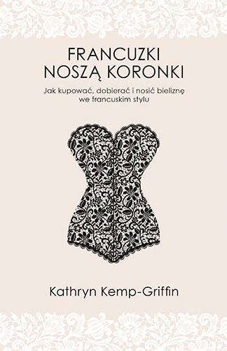 Francuzki noszą koronki. Jak kupować, dobierać i nosić bieliznę we francuskim stylu