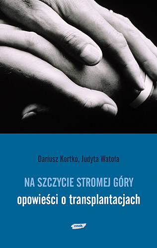 Na szczycie stromej góry. Opowieści o transplantacjach - Dariusz Kortko, Judyta Watoła  | okładka