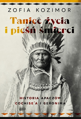 Taniec życia i pieśń śmierci. Historia Apaczów Cochise'a i Geronima - Kozimor Zofia | okładka