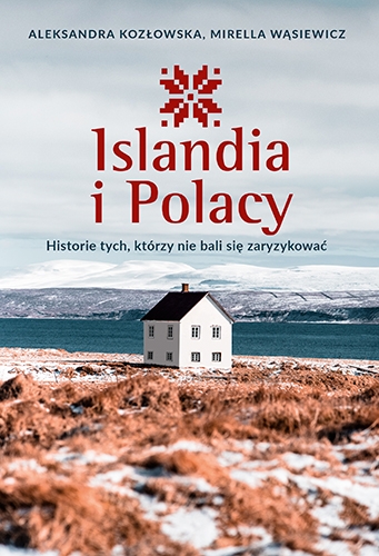 Islandia i Polacy. Historie tych, którzy nie bali się zaryzykować - Kozłowska Aleksandra, Wąsiewicz Mirella | okładka