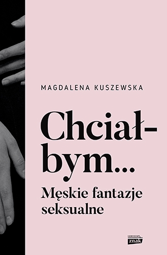 Chciałbym... Męskie fantazje seksualne
 - Kuszewska Magdalena | okładka