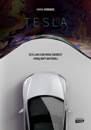 Tesla, czyli jak Elon Musk zakończy epokę ropy naftowej - Hamish McKenzie | okładka