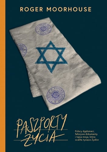 Paszporty życia. Polscy dyplomaci, fałszywe dokumenty i tajna misja, która ocaliła tysiące Żydów - Roger Moorhouse | okładka
