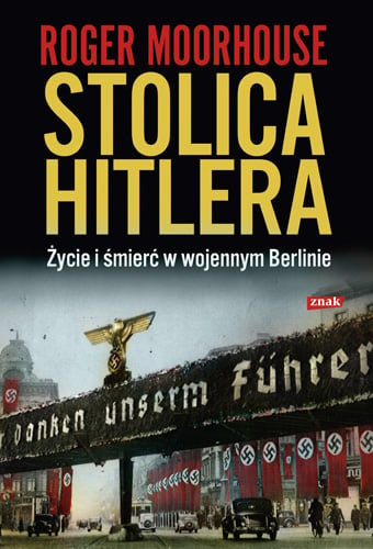 Stolica Hitlera. Życie i śmierć w wojennym Berlinie - Roger Moorhouse  | okładka