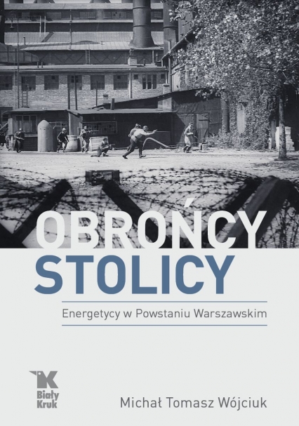 Obrońcy Stolicy. Energetycy w Powstaniu Warszawskim - Michał Tomasz Wójciuk | okładka