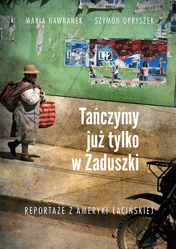 Tańczymy już tylko w Zaduszki. Reportaże z Ameryki Łacińskie - Szymon Opryszek, Maria Hawranek | okładka