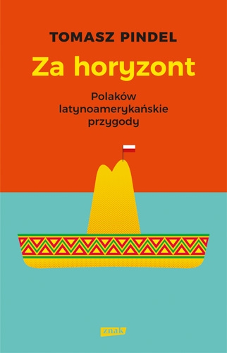Za horyzont. Polaków latynoamerykańskie przygody - Tomasz Pindel | okładka