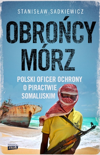 Obrońcy mórz - polski oficer ochrony o piractwie somalijskim - Stanisław Sadkiewicz | okładka