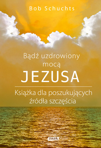 Bądź uzdrowiony mocą Jezusa - Bob Schuchts | okładka