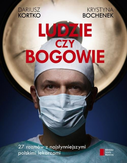 Ludzie czy bogowie. 27 rozmów z najsłynniejszymi polskimi lekarzami - Dariusz Kortko,  Krystyna Bochenek | okładka