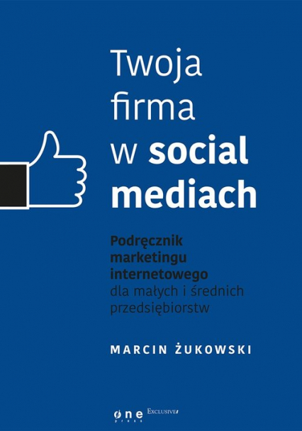 Twoja firma w social mediach. Podręcznik marketingu internetowego dla małych i średnich przedsiębiorstw - Marcin Żukowski | okładka