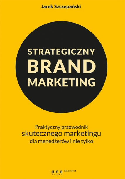 Strategiczny brand marketing. Praktyczny przewodnik skutecznego marketingu dla menedżerów i nie tylko - Jarek Szczepański | okładka