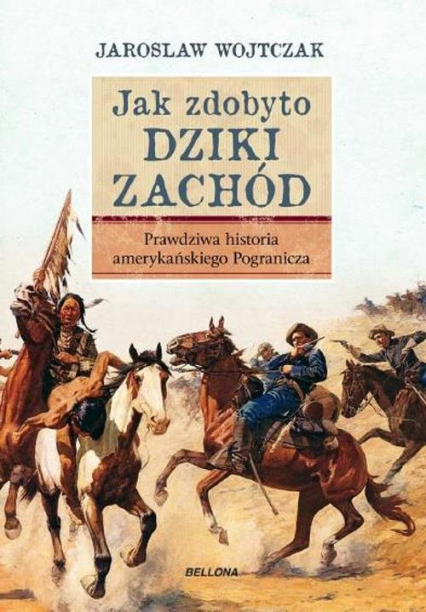 Jak zdobyto Dziki Zachód. Prawdziwa historia podboju - Jarosław Wojtczak | okładka