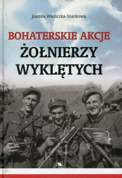 Bohaterskie akcje Żołnierzy Wyklętych - Joanna  Wieliczka-Szarkowa | okładka