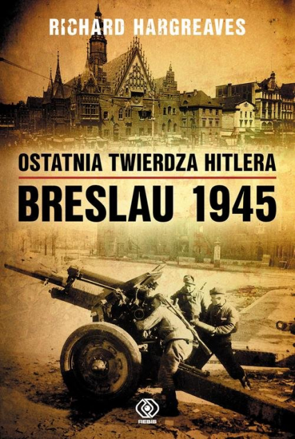 Ostatnia twierdza Hitlera. Breslau 1945 - Richard Hargreaves | okładka