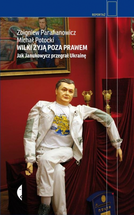 Wilki żyją poza prawem. Jak Janukowycz przegrał Ukrainę - Michał Potocki, Zbigniew Parafianowicz | okładka