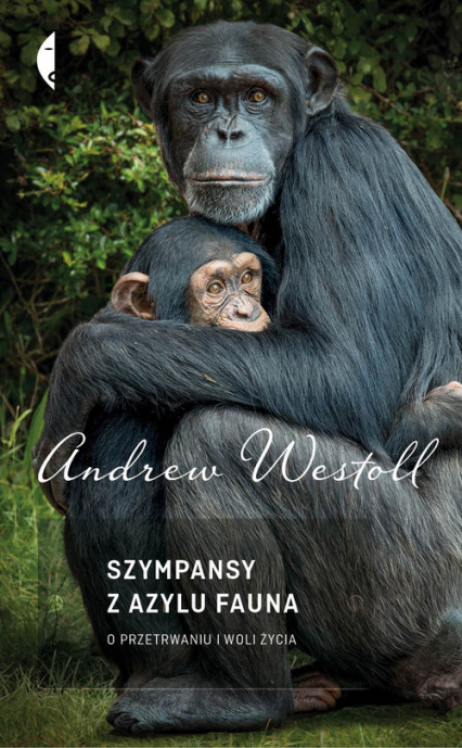 Szympansy z azylu Fauna. O przetrwaniu i woli życia - Andrew Westoll | okładka