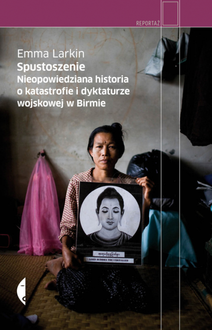 Spustoszenie. Nieopowiedziana historia o katastrofie i dyktaturze wojskowej w Birmie - Emma Larkin | okładka