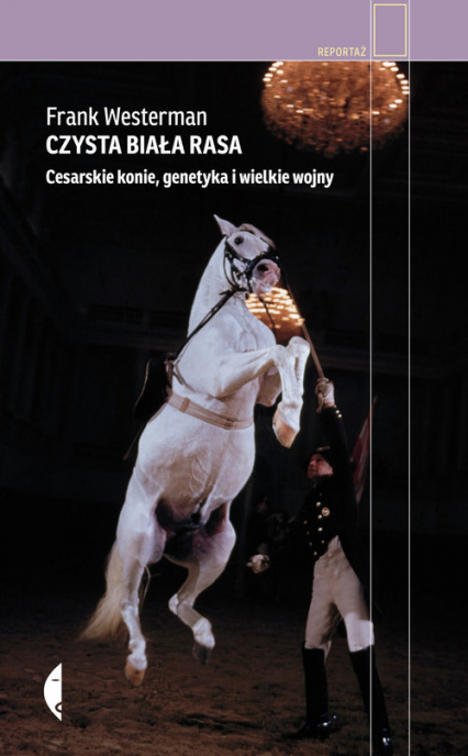 Czysta biała rasa. Cesarskie konie, genetyka i wielkie wojny - Frank Westerman | okładka