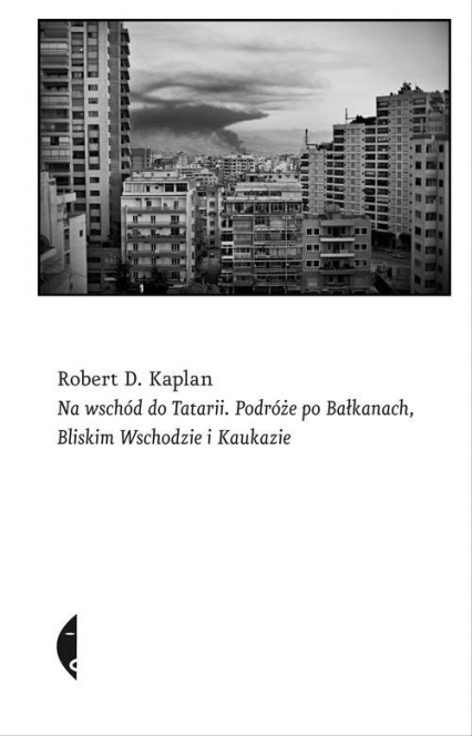 Na wschód do Tatarii. Podróże po Bałkanach, Bliskim Wschodzie i Kaukazie - Robert D. Kaplan | okładka