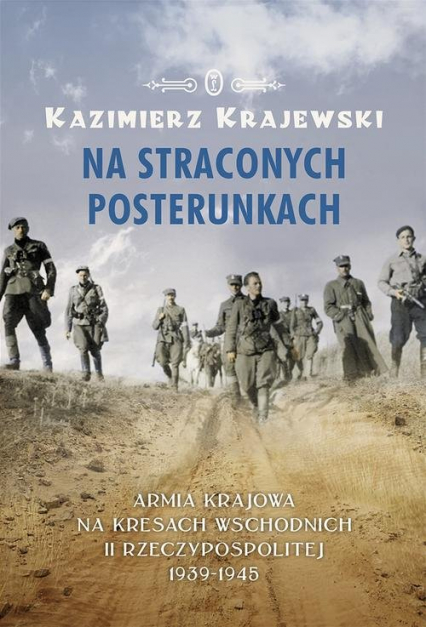 Na straconych posterunkach. Armia Krajowa na kresach wschodnich II Rzeczypospolitej 1939-1945 - Kazimierz Krajewski | okładka