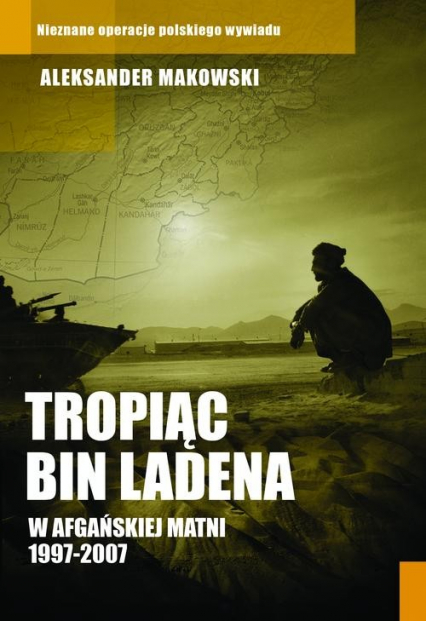 Tropiąc Bin Ladena. W afgańskiej matni 1997-2007 - Aleksander Makowski | okładka