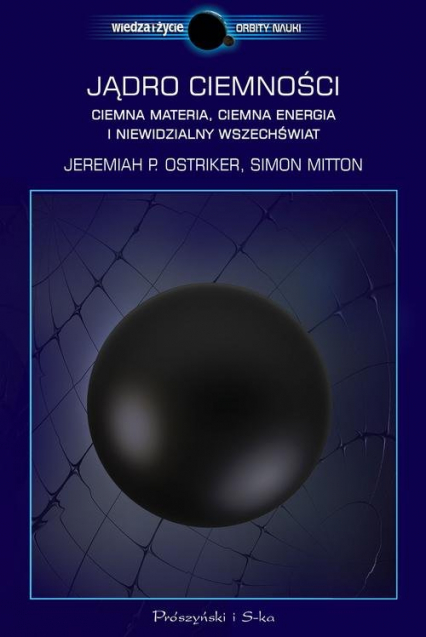Jądro ciemności. Ciemna materia, ciemna energia i niewidzialny Wszechświat - Jeremiah P. Ostriker, Simon Mitton | okładka
