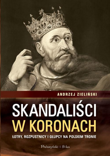 Skandaliści w koronach. Łotry,rozpustnicy i głupcy na polskim tronie - Andrzej Zieliński | okładka