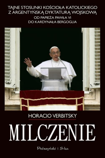 Milczenie. Tajne stosunki Kościoła Katolickiego z argentyńską dyktaturą wojskową.  - Horacio Verbitsky | okładka