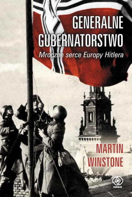 Generalne Gubernatorstwo. Mroczne serce Europy Hitlera - Martin  Winstone | okładka