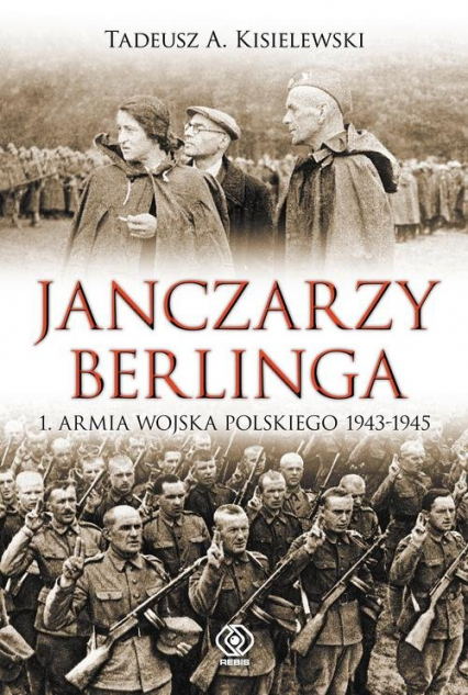 Janczarzy Berlinga. 1. Armia Wojska Polskiego 1943-1945 - Tadeusz A. Kisielewski | okładka