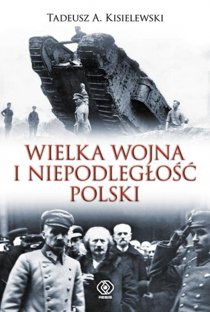 Wielka Wojna i niepodległość Polski - Tadeusz A. Kisielewski | okładka