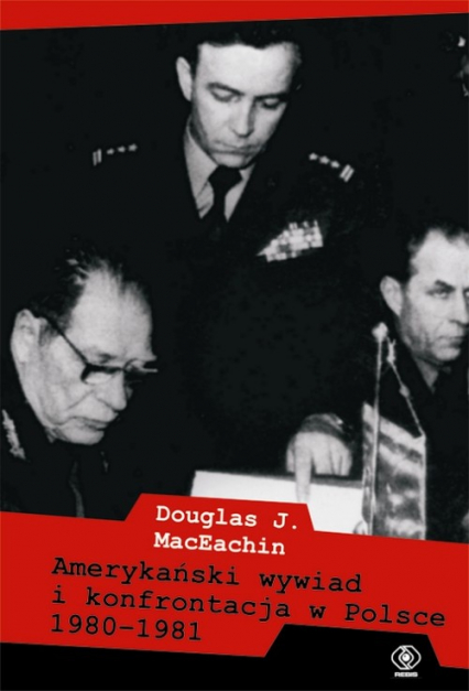 Amerykański wywiad i konfrontacja w Polsce 1980–1981 - Douglas J. MacEachin | okładka