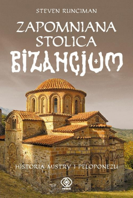 Zapomniana stolica Bizancjum. Historia Mistry i Peloponezu - Steven Runciman | okładka