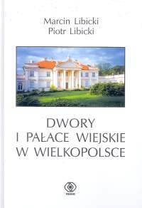Dwory i pałace wiejskie w Wielkopolsce - Libicki Marcin, Libicki Piotr | okładka