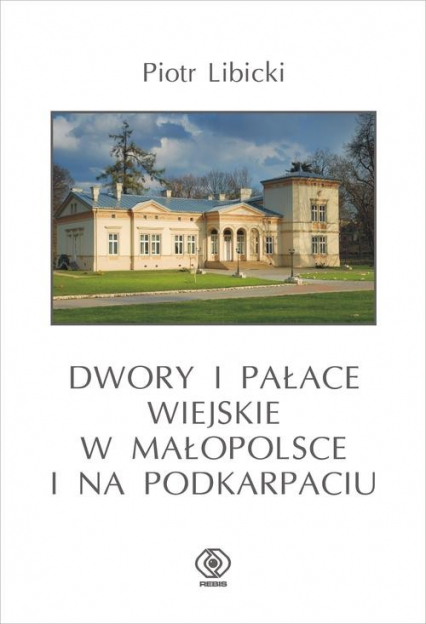 Dwory i pałace wiejskie w Małopolsce i na Podkarpaciu - Piotr Libicki | okładka