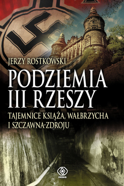 Podziemia III Rzeszy. Tajemnice Książa, Wałbrzycha i Szczawna Zdroju - Jerzy Rostkowski | okładka
