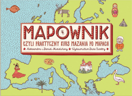 Mapownik, czyli praktyczny kurs mazania po mapach - Aleksandra Mizielińska, Daniel Mizieliński | okładka