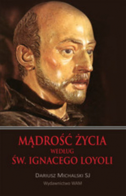 Mądrość życia według Św. Ignacego Loyoli - Dariusz Michalski | okładka
