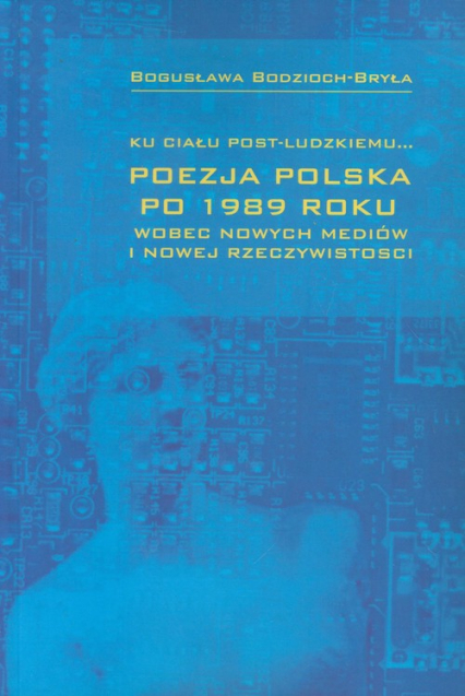 Ku ciału post-ludzkiemu Poezja polska po 1989 roku - Bodzioch-Bryła Bogusława | okładka
