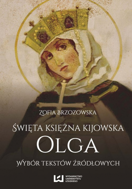 Święta księżna kijowska Olga. Wybór tekstów źródłowych - Zofia Brzozowska | okładka