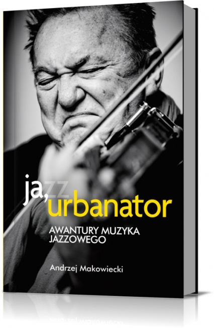 Ja, Urbanator. Awantury muzyka jazzowego - Andrzej Makowiecki | okładka