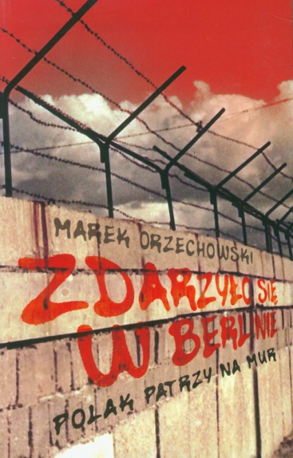 Zdarzyło się w Berlinie Polak patrzy na mur - Marek Orzechowski | okładka
