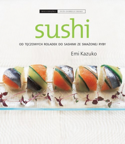Sushi. Od tęczowych roladek do sashimi ze smażonej ryby - Emi Kazuko | okładka